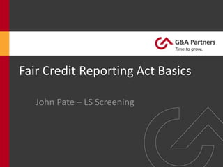 Fair Credit Reporting Act Basics

   John Pate – LS Screening
 