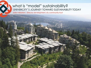 what is “model” sustainability?

UNIVERCITY’S JOURNEY TOWARD SUSTAINABILITY TODAY

dale mikkelsen, director development, sfu community trust

 
