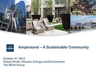 Ampersand – A Sustainable Community
October 3rd, 2013
Robert Smith, Director, Energy and Environment
The Minto Group

 