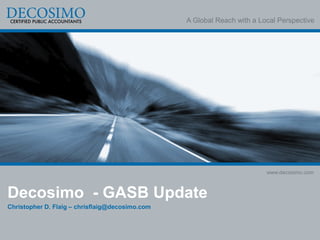 A Global Reach with a Local Perspective




                                                                         www.decosimo.com



Decosimo - GASB Update
Christopher D. Flaig – chrisflaig@decosimo.com
 