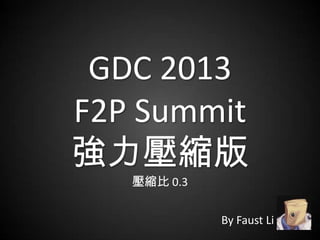 GDC 2013
F2P Summit
強力壓縮版
By Faust Li
壓縮比 0.3
 