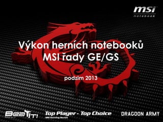 Výkon herních notebooků
MSI řady GE/GS
podzim 2013
 