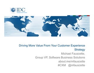 Driving More Value From Your Customer Experience
                                         Strategy
                               Michael Fauscette,
            Group VP, Software Business Solutions
                             about.me/mfauscette
                             #CXM @mfauscette
 