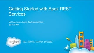 Getting Started with Apex REST
Services
Matthew Lamb, Appirio, Technical Architect
@SFDCMatt

 