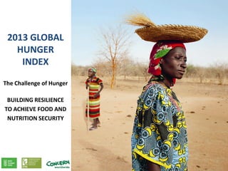 2013 GLOBAL
HUNGER
INDEX
The Challenge of Hunger
BUILDING RESILIENCE
TO ACHIEVE FOOD AND
NUTRITION SECURITY

 