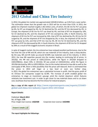 2013 Global and China Tire Industry
In 2012, the global tire market size approximated USD185.8 billion, up 2.6% from a year earlier.
The estimation shows that the growth rate in 2013 will be no more than 0.5%. In 2012, the
global tire shipment reached roughly 1.461 billion units, of which, the OE tire for PLT use grew
by 6%, for RT use dropped by 4%, for CV declined by 5%, and the RT tire decreased by 4%. In
Europe, the shipment of OE tire for PLT use dived by 4%, and that of RT tire dropped by 10%,
for CV declined by 4%, and the shipment of RT tire slumped by 10%; in North America, the
shipment of OE tire for PLT use increased by 16%, that of RT tire declined by 2%, OE tire for CV
surged by 2%, and the shipment of RT tire dropped by 2%; in Asia, the shipment of OE tire for
PLT use grew by 11%, and that of RT tire rose by 2%, OE tire for CV declined by 9%, and the
shipment of RT tire decreased by 6%; in South America, the shipment of OE tire for CV dropped
by 30% as a result of the sluggish economic situation in Brazil.

In spite of sluggish market, the tire enterprises have enjoyed excellent performance, due to the
fact that the cost of NR and SR, which are raw materials of tire industry, took a sharp decline.
By the way, NR and SR make up around 50-60% raw materials cost of tire industry. In 2011-
2012, the new NR capacities poured into the market, leading to continuing fall of prices. In
2012Q2, the NR was priced at USD5,225/ton, while the figure in 2012Q4 dropped to
USD2,998/ton, down 43%; in 2011Q3, SR was priced at USD4,021/ton, while the figure in
2012Q4 declined by 18% to USD3,309/ton. Due to the market demand at low ebb as well as the
oversupply of NR, there is little possibility that the prices will rebound. And it is estimated that
the prices in 2013 will linger at a low level or even see further drop.
In 2012, the global tire enterprises saw a substantial increase in profit. And the gross profit of
41 Chinese tire companies surged by 62.8%. The increase of profit enabled global tire
enterprises to stage an investment upsurge amid the market downturn which features
relatively low investment cost. In order to get closer to raw materials bases and to cut down
cost, Southeast Asia has become the first choice for industrial players.

Buy a copy of this report @ http://www.reportsnreports.com/reports/231683-
global-and-china-tire-industry-report-2012-2013.html

Report Details:

Published: March 2013
No. of Pages: 178
Price: Single User License: US$2500       Corporate User License: US$3900




The report highlights the followings:
 