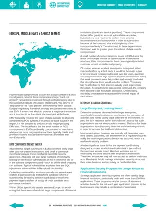 INTERNATIONAL
                                                  PERSPECTIVES                                          EXECUTIVE SUMMARY   TABLE of contents   GLOSSARY




                                                                                  institutions (banks and service providers). These compromises
Europe, Middle East & Africa (EMEA)                                               did not differ greatly in terms of vulnerabilities exploited,
                                                                                  but attackers were required to perform more detailed
                                                                                  reconnaissance post-compromise in order to access data
                                                                                  because of the increased size and complexity of the
                                                                                  compromised entity’s IT environment. In these organizations,
                                                                                  the impact was far greater given the volume of data records
                                                                                  compromised.
                                                                                  A small number of incident response cases in EMEA were the
                                                                                  result of employee misuse of systems rather than external
                                                                                  attackers. Data compromised in these cases typically included
                                                                                  customer records or intellectual property.
                                                                                  Of course, when an incident investigation is required, either
                                                                                  independently or by a third party, it should be thorough. In one
                                                                                  of several cases Trustwave witnessed over the years, a website
                                                                                  was compromised via SQL injection. System administrators noted
                                                                                  that weak passwords were the problem and wrongly concluded
                                                                                  that strengthening them would solve the problem. This clearly
                                                                                  had no effect on the SQL injection actually used to perpetrate
                                                                                  the attack. As unauthorized data access continued, the company
                                                                                  then decided to call in outside assistance. Unfortunately,
Payment card compromises account for a large number of EMEA                       the delay unnecessarily exacerbated the overall impact of
investigations. Most of these compromises target “card not                        the incident.
present” transactions processed through websites largely due to
the successful rollouts of Europay, MasterCard, Visa (EMV) or                     Defensive Strategies for EMEA
“chip and PIN” for “card present” environments within Europe.
Europe’s regulatory framework strongly encourages merchants to                    Large Enterprises, Looking Inward
use EMV; if a merchant elects to process a magstripe transaction                  Defensive strategies observed within larger enterprises,
and it turns out to be fraudulent, the merchant will be liable.                   specifically financial institutions, trend toward the correlation of
EMV has vastly reduced the value of data available to attackers                   activities and events taking place within the IT environment. In
compromising POS systems. For almost all cards issued in the                      part, this is in response to the “low and slow” attacks that such
region, it is not possible to produce a valid magstripe using                     organizations are not always able to prevent. The focus for these
EMV data. The net effect is that the small number of POS                          organizations is on improving detective and monitoring controls
compromises in EMEA are heavily concentrated on merchants                         in order to increase the likelihood of detection.
who process more magstripe transactions, typically hotels and                     Most organizations, however, are typically still dependent upon
premium retailers that attract international cardholders with                     third parties, customers, law enforcement or a regulatory body to
non-EMV cards.                                                                    notify the victim organization a breach has occurred, which is a
                                                                                  worldwide security problem.
Data Compromise Trends in EMEA                                                    Another significant issue is that the payment card industry
Attackers that target businesses in EMEA are more likely to go                    designed a process in which cardholder data is secured but
after card-not-present transactions and small e-commerce                          the merchant website is not. Merchant websites are not
merchants because these merchants have little security                            necessarily any more secure after the projects than before.
awareness. Attackers will scan large numbers of merchants                         Therefore, an attacker may still have access to perform malicious
looking for well-known vulnerabilities in the e-commerce site or                  acts. Merchants should manage information security risk across
in the software components used—such as off-the-shelf shopping                    their entire business and not solely for cardholder data.
cart software. Typical vulnerabilities exploited here are SQL
injections or vulnerabilities in file-upload functionality.                       Application Security Programs No Longer Unique to
On finding a vulnerability, attackers typically run prepackaged                   Financial Institutions
exploits to gain access to the backend database (where a                          Strategic application security programs are often used by large
business may be storing sensitive card data) or modify the                        financial institutions, particularly banks with more than 100 Web
payment page to siphon off a copy of credit card data on a                        applications. These programs vary but consist of assurance
per-transaction basis.                                                            activities based on the risk each Web application presents to the
Within EMEA, specifically outside Western Europe, it’s worth                      business and may include a combination of automated
noting that there were a handful of large compromises of financial




                                        60 | INTERNATIONAL PERSPECTIVES | 2013 Trustwave Global Security Report | HOME
 