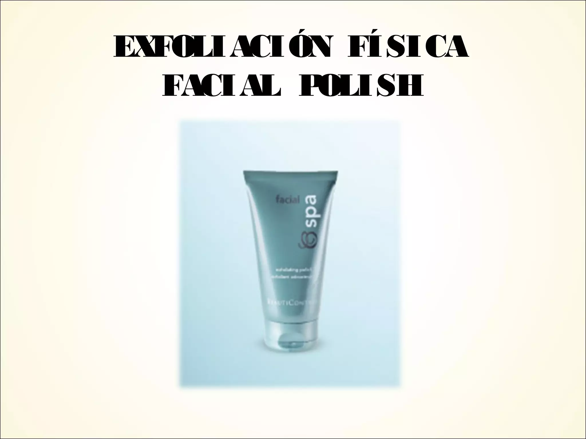 EXFOLIACIÓN FÍSICA
FACIAL POLISH
 
