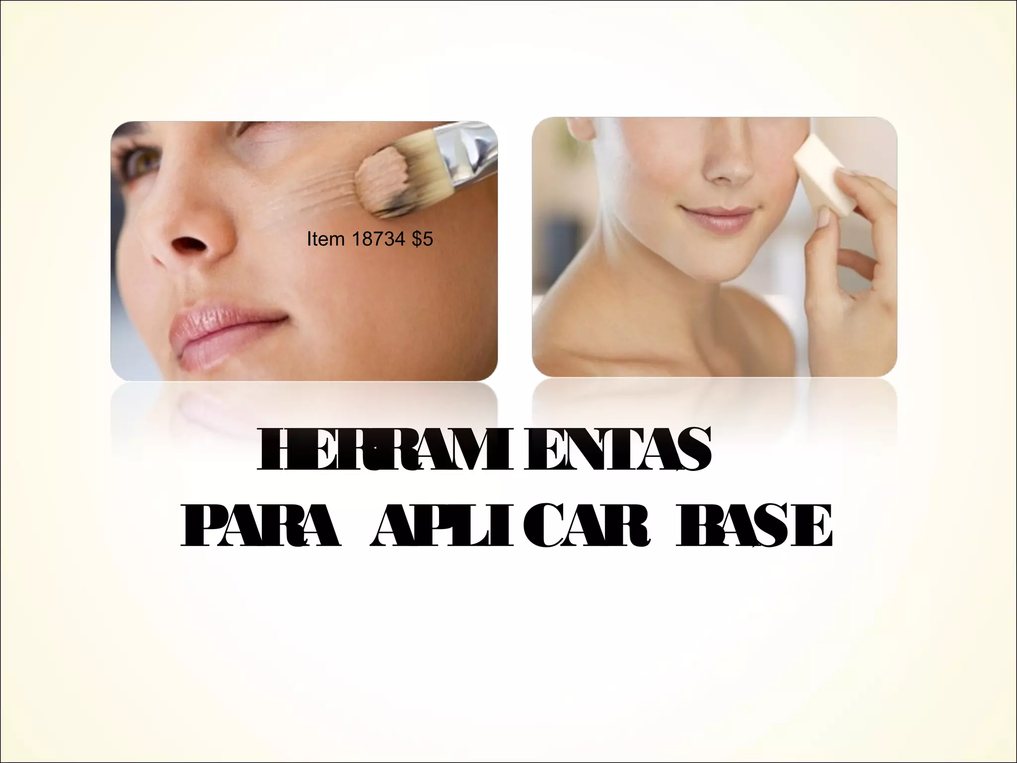 HERRAMIENTAS
PARA APLICAR BASE
Item 18734 $5
 