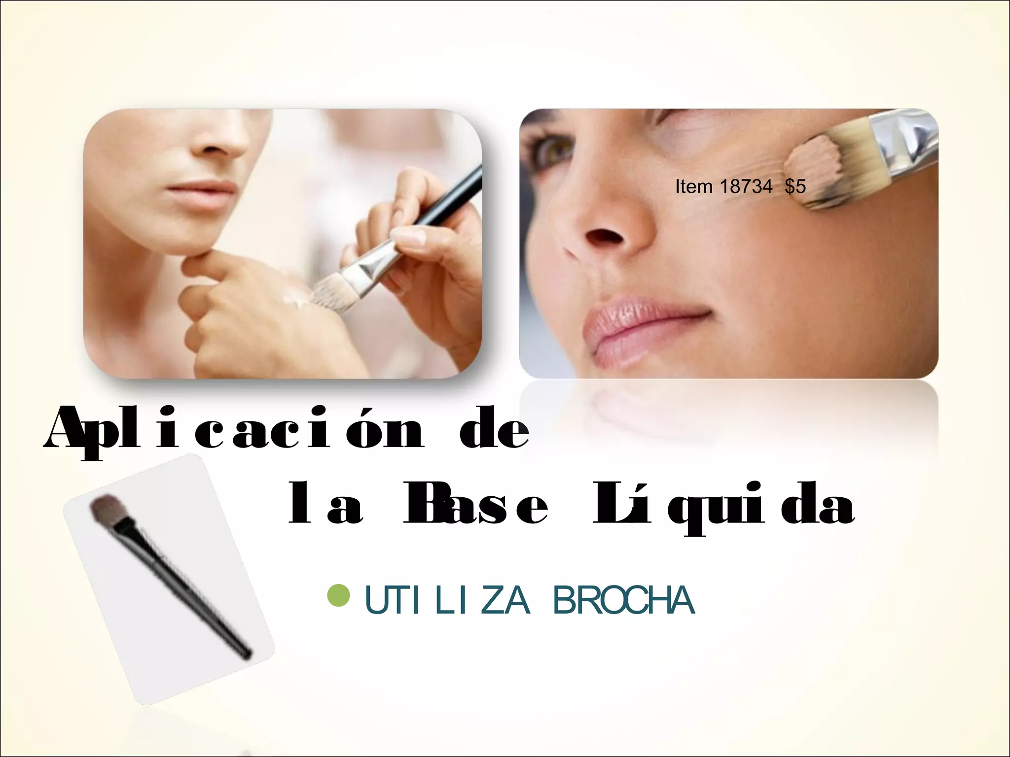 Apl i caci ón de
l a Base Lí qui da
UTI LI ZA BROCHA
Item 18734 $5
 