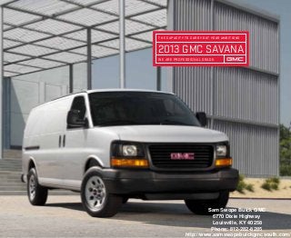 2013 GMC savana
The Capacit y To Carry Out Your Ambitions
We Are professional grade.
Sam Swope Buick GMC
6770 Dixie Highway
Louisville, KY 40258
Phone: 812-282-8285
http://www.samswopebuickgmcsouth.com/
 