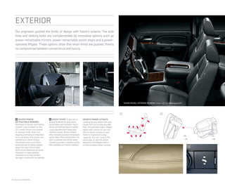 16 | Features & Beneﬁts
EXTERIOR
Our engineers pushed the limits of design with Yukon’s exterior. The bold
lines and striking looks are complemented by innovative options such as
power-retractable mirrors, power-retractable assist steps and a power-
operated liftgate. These options show that when limits are pushed, there’s
no compromise between convenience and luxury.
12 ASSIST STEPS To give you a
secure foothold for easy entry,
assist steps are standard. Yukon
Denali and Denali Hybrid models
come standard with steps with
chrome inserts. Denali models
offer innovative power-retractable
assist steps that extend when the
door is opened and retract when
closed to provide a cleaner profile.
(Not available on Hybrid models.)
11 HEATED POWER-
RETRACTABLE MIRRORS
Standard on Denali and Hybrid
models, and available on the
SLT, these mirrors are heated
to remove snow, frost and
fogging and feature integrated
turn indicators that signal your
intentions to other drivers.
The driver’s side mirror dims
automatically to deflect glares
away from your line of sight.
Both mirrors fold back for extra
clearance in close parking
situations or to help prevent
damage in automatic car washes.
REMOTE POWER LIFTGATE
Loading up your Yukon with your
hands full? Let us help you with
that. The available power liftgate
opens with a touch of your key
fob for easier access to your
Yukon’s impressive cargo
capacity. You can close it the
same way, or use the switch
located on the liftgate itself or
on the overhead center console.
YUKON DENALI INTERIOR IN EBONY shown with available equipment.
11 12
13 14
15 16
 