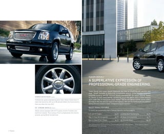 Yukon Denali and Yukon Denali Hybrid let you take on anything with comfort and
style. Denali includes a distinctive honeycomb chrome grille, chrome-accented
bodyside molding and 20" chrome wheels standard (22" on Denali Hybrid). Yukon
XL Denali is even more daring, combining all of the above with a class-leading
137.4 cubic feet of maximum cargo space.2
Opt for the Denali Hybrid, which offers
20 mpg in the city and 23 mpg on the highway,1
and let the world know you believe
being efﬁcient doesn’t mean compromising on comfort.
SELECT DENALI FEATURES
For details, see corresponding page in Features & Beneﬁts, starting on page 12.
6.2L V-8 VVT Engine pg. 12
Best-in-Class 403 Horsepower pg. 12
Best-in-Class 417 lb-ft Torque pg. 12
AutoRide Real-Time Damping pg. 14
All-Wheel Drive (Available) pg. 14
20" Chrome Wheels pg. 23
1
EPA-estimated mpg 20 city/23 highway. Based on 2012 GM Large Utility segment. 2
Cargo and load capacity
limited by weight and distribution.
2 | Models
HYBRID DRIVETRAIN (upper)
Professional-grade engineering gives Yukon Denali Hybrid best-in-
class fuel economy, with up to 66 percent better city fuel economy
than any other full-size SUV.1
20" CHROME WHEELS (lower)
Denali comes standard with 20" 8-spoke chrome-ﬁnished cast-
aluminum wheels. Their lustrous ﬁnish complements the chrome
accents, giving Denali its bold look.
YUKON DENALI
A SUPERLATIVE EXPRESSION OF
PROFESSIONAL-GRADE ENGINEERING.
 