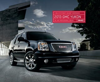 2013 GMC YUKON
A BOLD STATEMENT AGAINST COMPROMISE
WE ARE PROFESSIONAL GRADE.
 