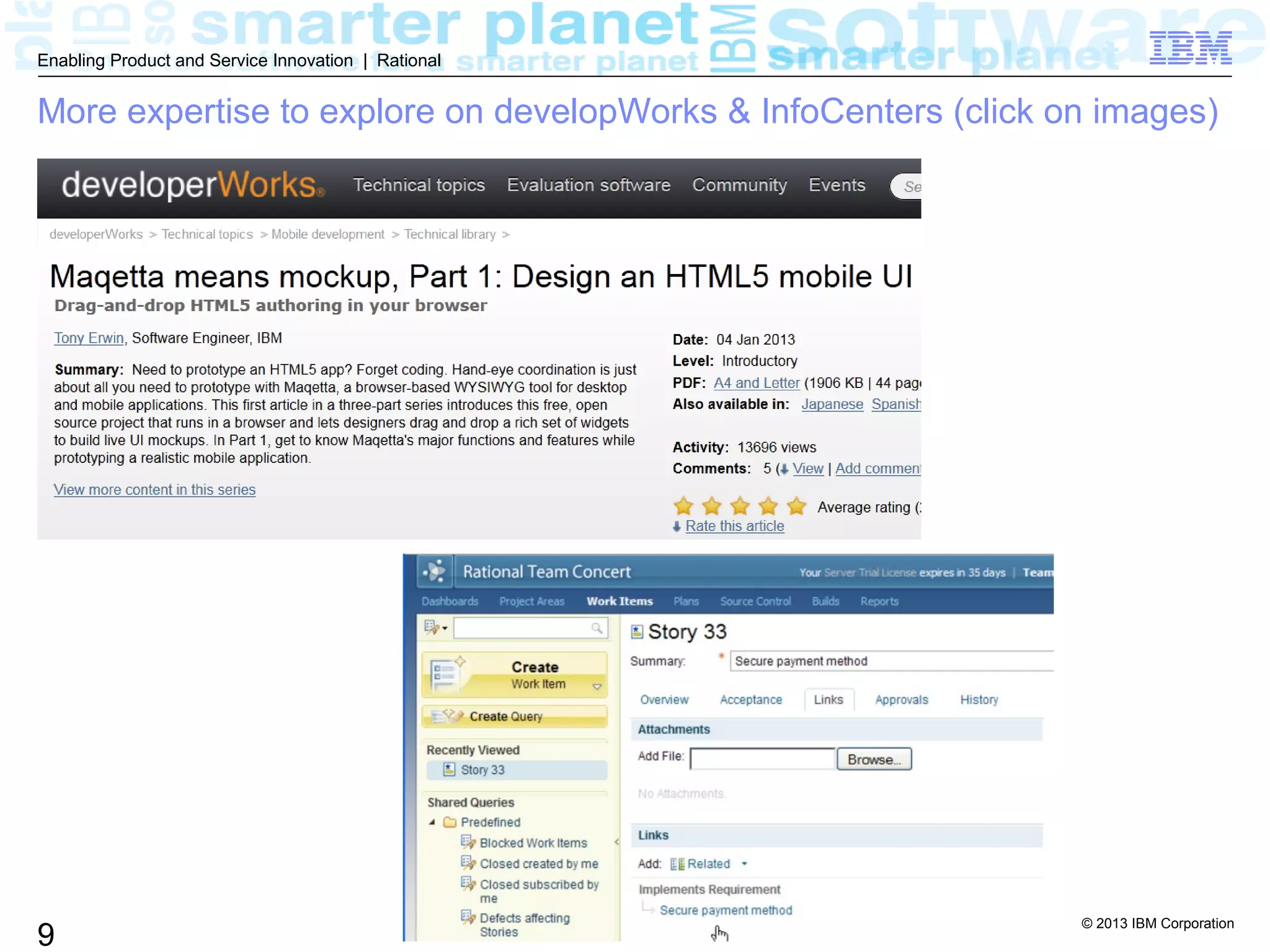 © 2013 IBM Corporation
9
Enabling Product and Service Innovation | Rational
More expertise to explore on developWorks & InfoCenters (click on images)
 