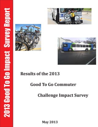 2013GoodToGoImpactSurveyReport
May 2013
Results of the 2013
Good To Go Commuter
Challenge Impact Survey
 