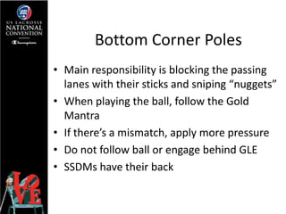 Bottom Corner Poles
• Main responsibility is blocking the passing
  lanes with their sticks and sniping “nuggets”
• When p...