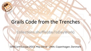 Grails	
  Code	
  from	
  the	
  Trenches	
  
Collec3ons.shuﬄe(dayToDayWork)	
  
 