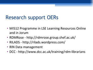 Research support OERs
• MI512 Programme in LSE Learning Resources Online
and in Jorum
• RDMRose - http://rdmrose.group.she...