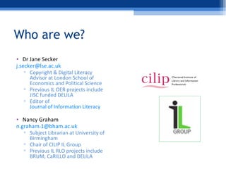 Who are we?
• Dr Jane Secker
j.secker@lse.ac.uk
▫ Copyright & Digital Literacy
Advisor at London School of
Economics and P...