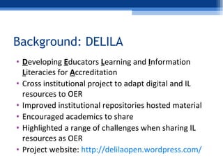 Background: DELILA
• Developing Educators Learning and Information
Literacies for Accreditation
• Cross institutional proj...