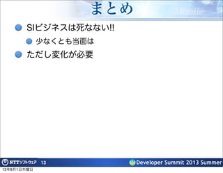Developer Summit 2013 Summer
まとめ
SIビジネスは死なない!!
少なくとも当面は
ただし変化が必要
13
13年8月1日木曜日
 