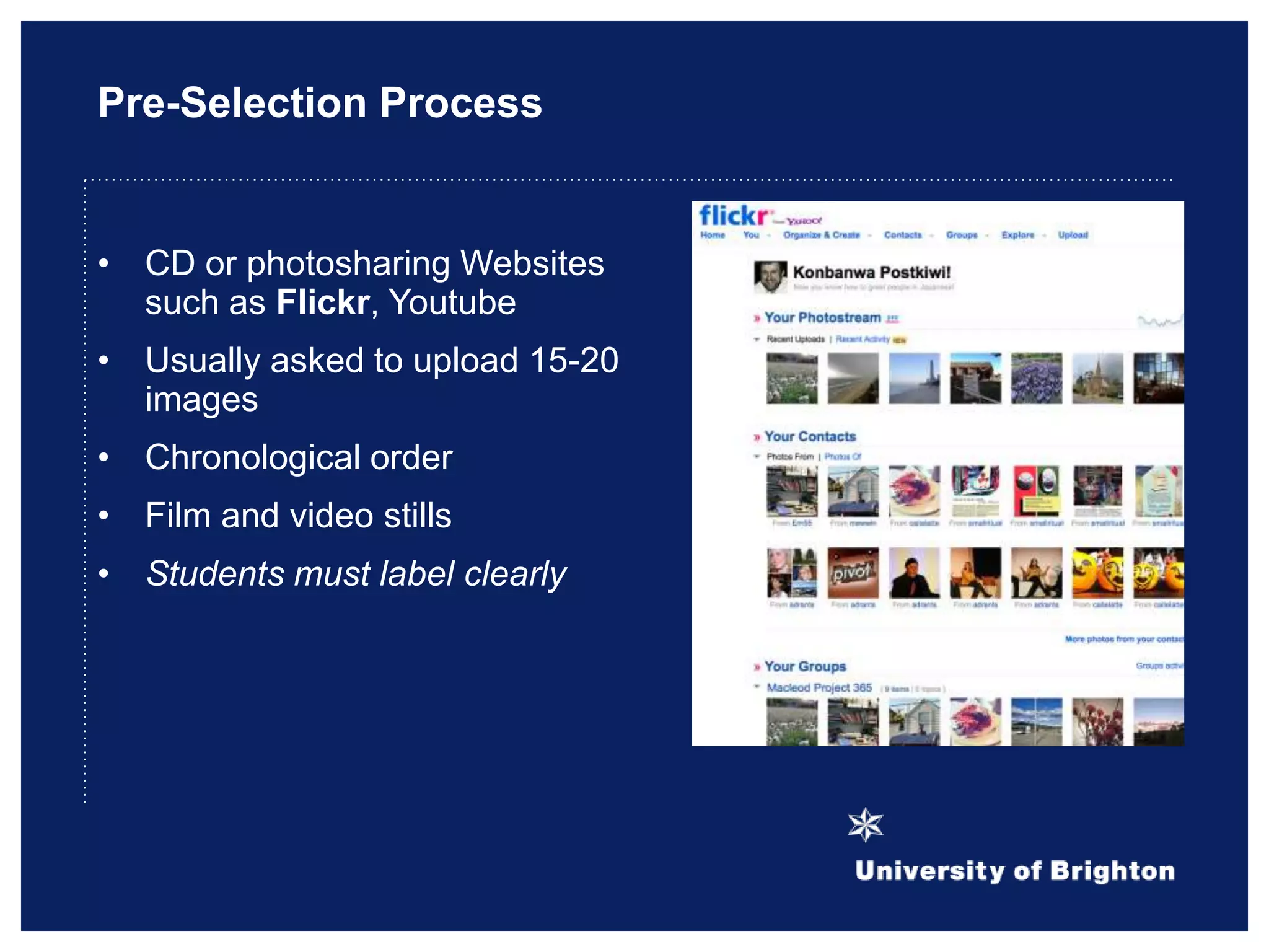 Pre-Selection Process
• CD or photosharing Websites
such as Flickr, Youtube
• Usually asked to upload 15-20
images
• Chronological order
• Film and video stills
• Students must label clearly
 