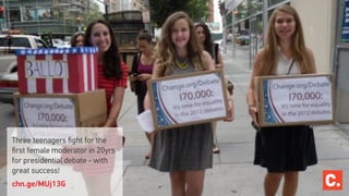 Three teenagers ﬁght for the
ﬁrst female moderator in 20yrs
for presidential debate - with
great success!
chn.ge/MUj13G 
 