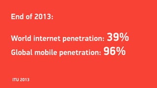 End of 2013:
World internet penetration: 39%
Global mobile penetration: 96%
ITU 2013
 