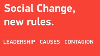 Social Change,
new rules.
LEADERSHIP CAUSES CONTAGION
 