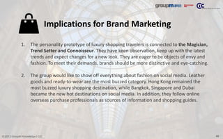 49© 2013 GroupM Knowledge | CIC
Implications for Brand Marketing
1. The personality prototype of luxury shopping travelers...
