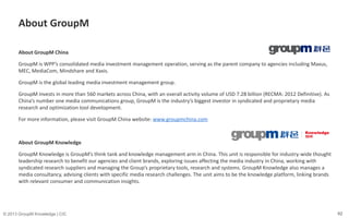 62© 2013 GroupM Knowledge | CIC
About GroupM China
GroupM is WPP’s consolidated media investment management operation, ser...