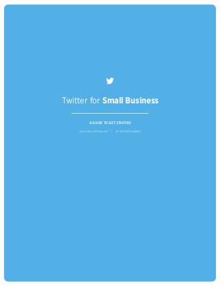 Twitter for Small Business

                       A GUIDE TO GET STARTED

                 business.twitter.com   |   @TwitterSmallBiz




CASE STUDY
 