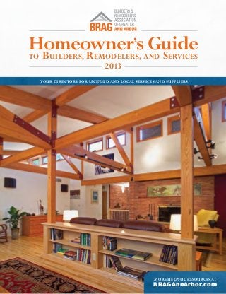 Homeowner’s Guide
B
R
S
to

uilders ,

emodelers , and

2013

ervices

Your directory for Licensed and Local Services and Suppliers

More helpful resources at

BRAGAnnArbor.com

 