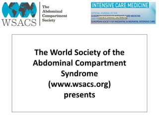 The World Society of the
Abdominal Compartment
Syndrome
(www.wsacs.org)
presents
 