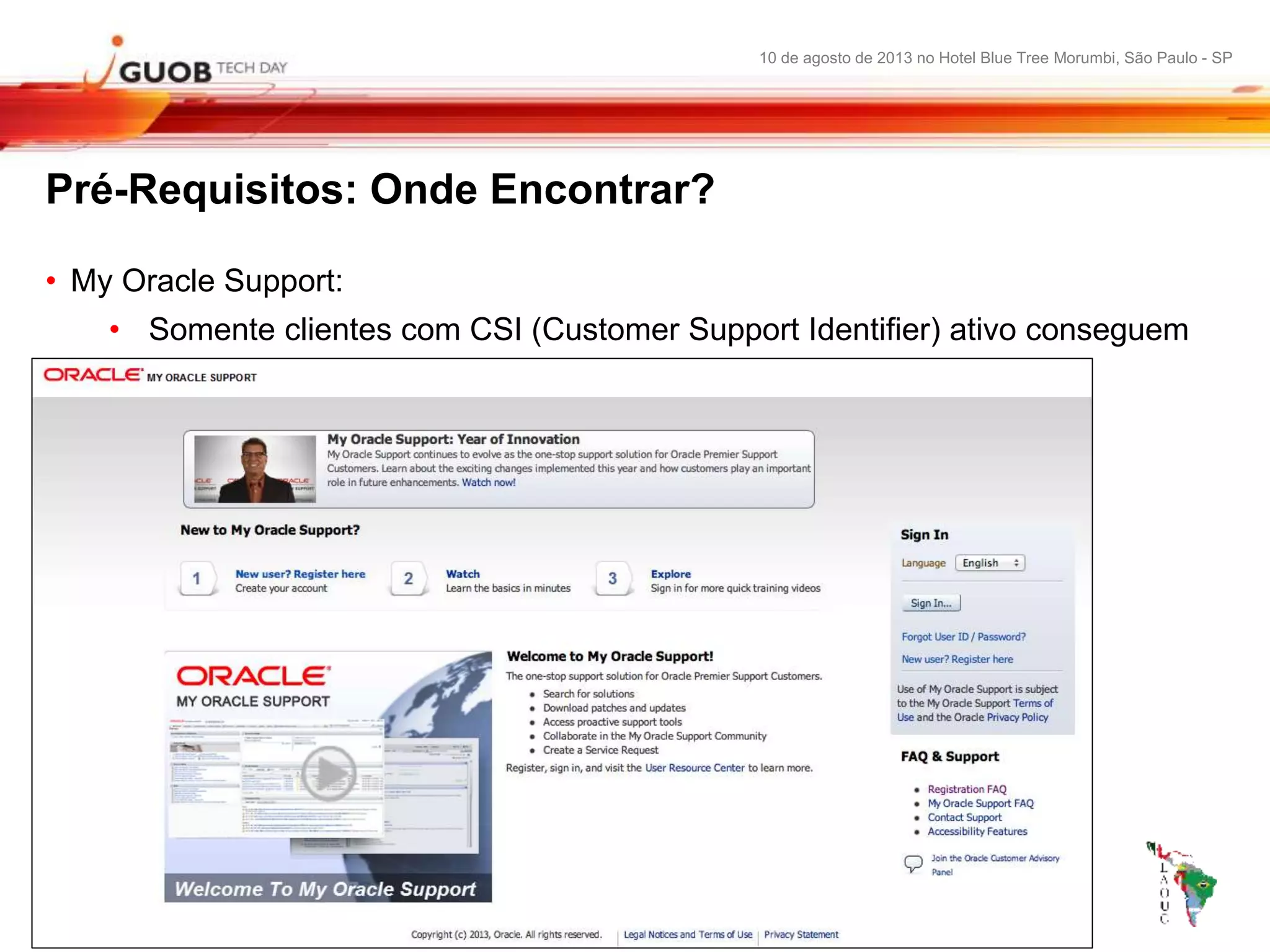 10 de agosto de 2013 no Hotel Blue Tree Morumbi, São Paulo - SP
Pré-Requisitos: Onde Encontrar?
• My Oracle Support:
• Somente clientes com CSI (Customer Support Identifier) ativo conseguem
acessar;
 