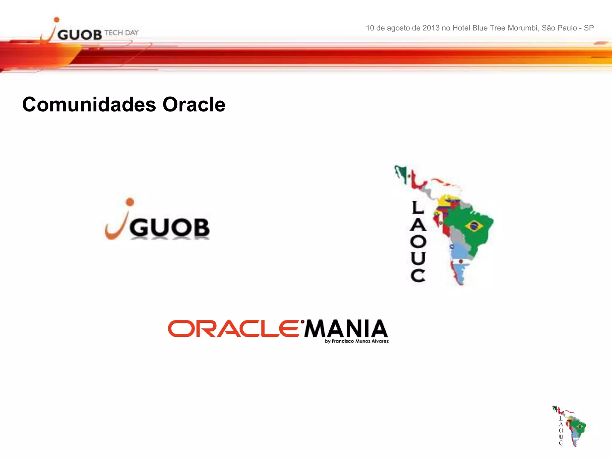 10 de agosto de 2013 no Hotel Blue Tree Morumbi, São Paulo - SP
Comunidades Oracle
 