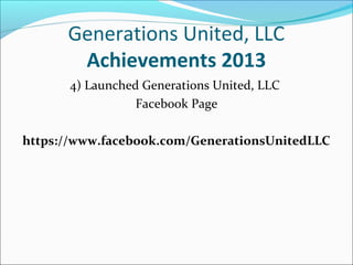 Generations United, LLC
Achievements 2013
4) Launched Generations United, LLC
Facebook Page
https://www.facebook.com/GenerationsUnitedLLC

 
