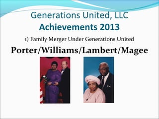 Generations United, LLC
Achievements 2013
1) Family Merger Under Generations United

Porter/Williams/Lambert/Magee

 