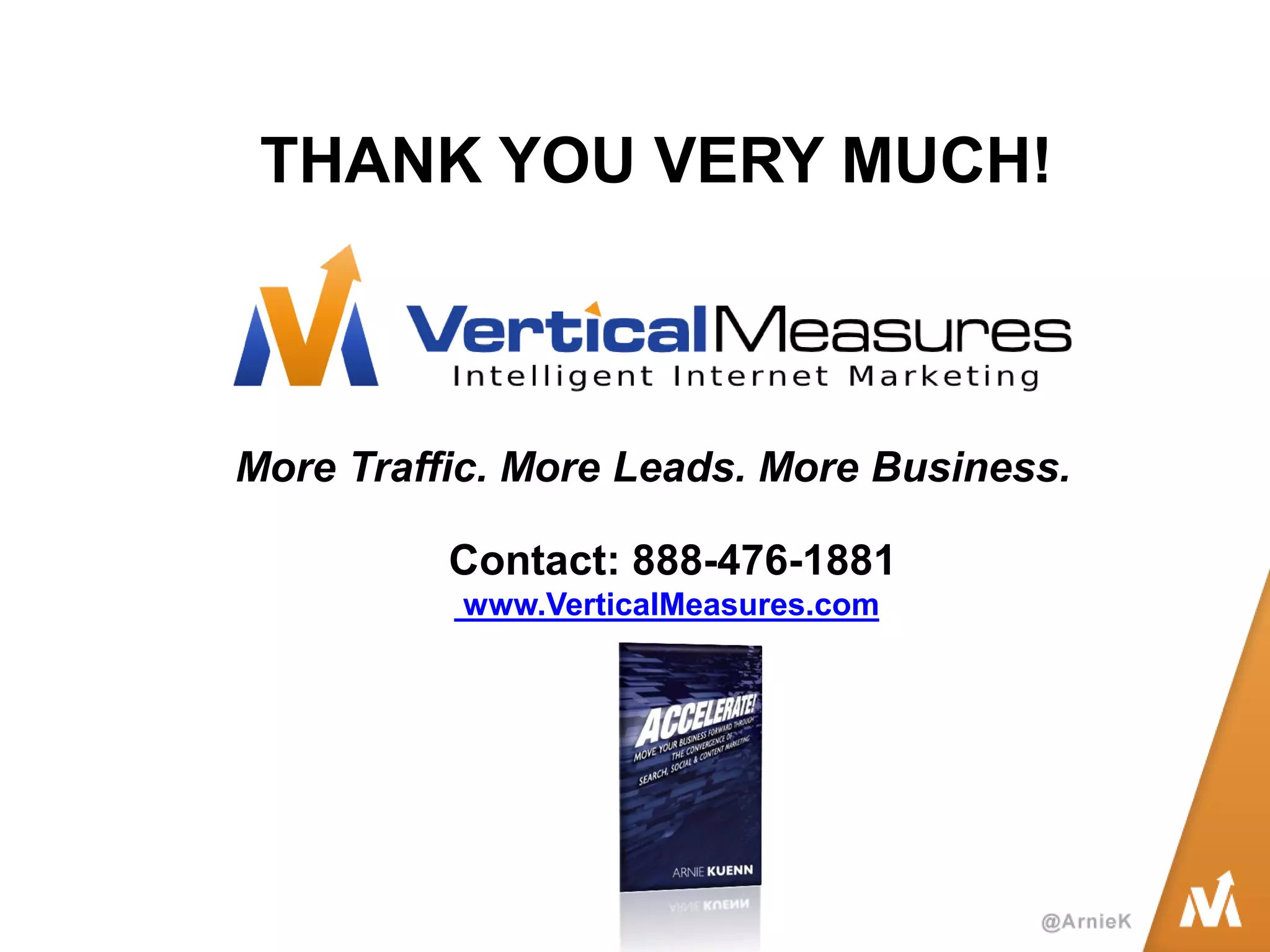 Contact: 888-476-1881 
www.VerticalMeasures.com 
More Traffic. More Leads. More Business. 
THANK YOU VERY MUCH! 
