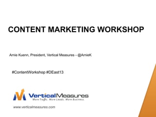 www.verticalmeasures.com 
CONTENT MARKETING WORKSHOP 
Arnie Kuenn, President, Vertical Measures - @ArnieK 
#ContentWorkshop #DEast13  