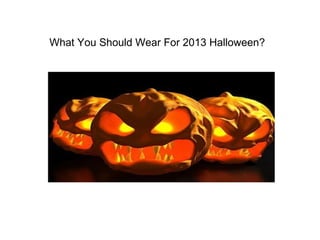 What You Should Wear For 2013 Halloween?
 