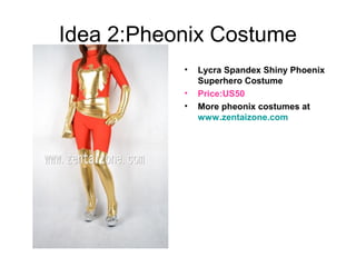 Idea 2:Pheonix Costume
• Lycra Spandex Shiny Phoenix
Superhero Costume
• Price:US50
• More pheonix costumes at
www.zentaizone.com
 