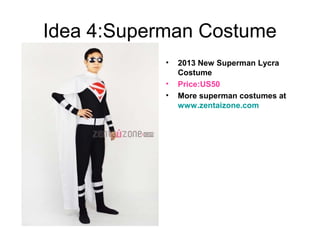 Idea 4:Superman Costume
• 2013 New Superman Lycra
Costume
• Price:US50
• More superman costumes at
www.zentaizone.com
 