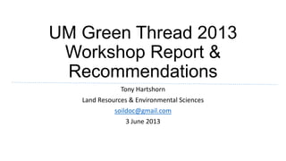 UM Green Thread 2013
Workshop Report &
Recommendations
Tony Hartshorn
Land Resources & Environmental Sciences
soildoc@gmail.com
3 June 2013
 