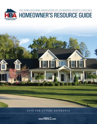 t h e H o m e B u i l d e r s Ass o c i a t i o n o f L i v i n g s t o n C o u n t y ’ s 2 0 1 3 - 2 0 1 4

Homeowner’s Resource Guide

Save for Future Reference

www.HBALC.com

 