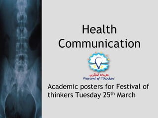 Health
Communication
Academic posters for Festival of
thinkers Tuesday 25th March
 