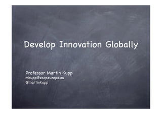 Develop Innovation Globally

Professor Martin Kupp
mkupp@escpeurope.eu
@martinkupp
 