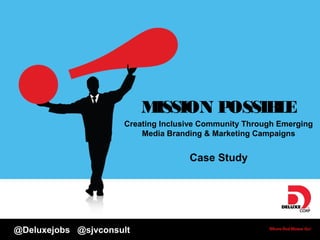 @Deluxejobs @sjvconsult
MISSION POSSIBLE
Creating Inclusive Community Through Emerging
Media Branding & Marketing Campaigns
Case Study
 