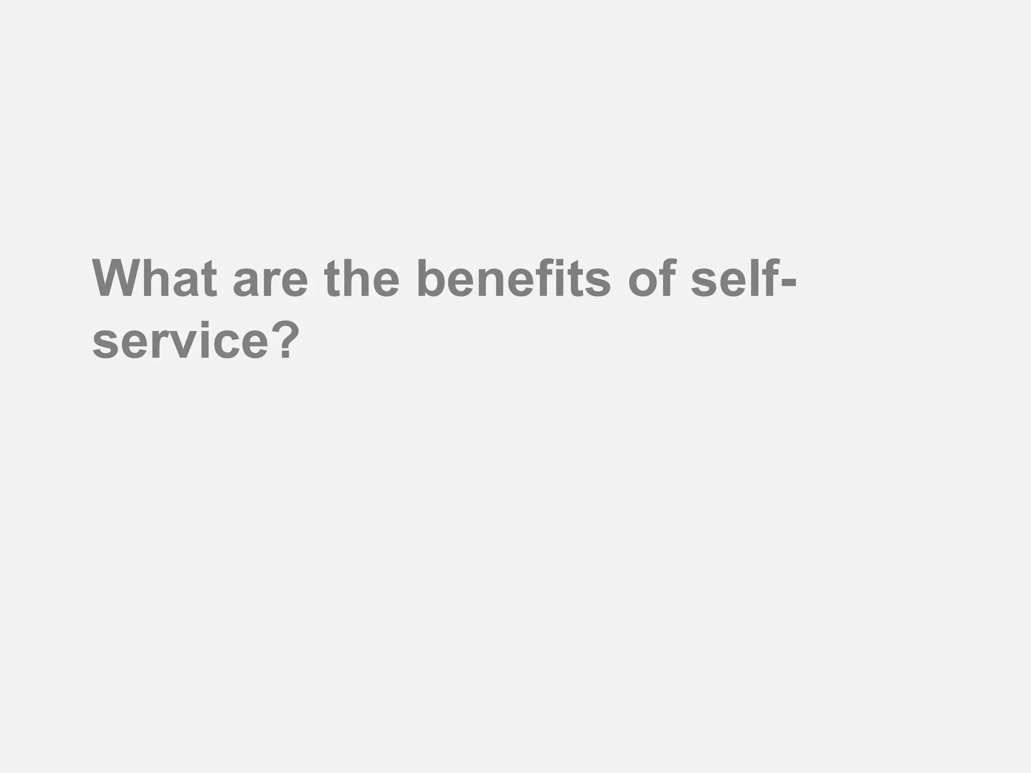 What are the benefits of self-
service?
 